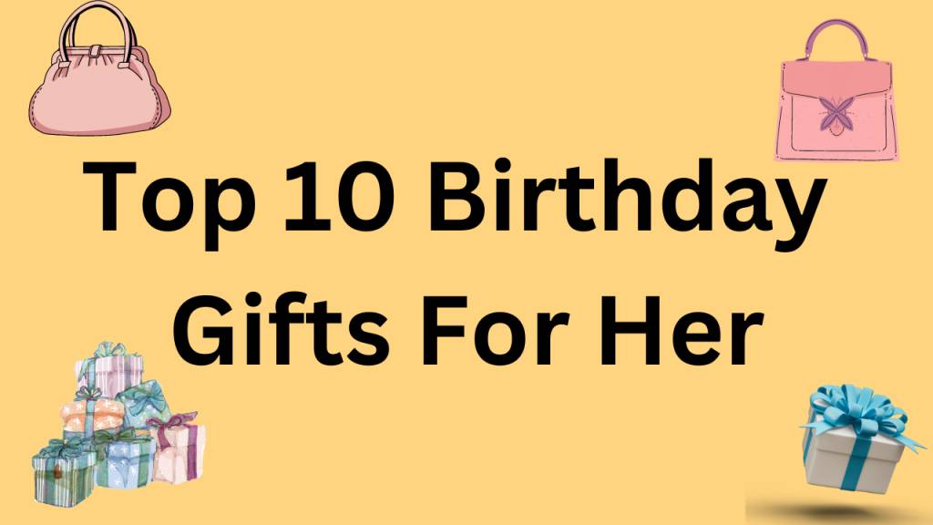 Latest Top 10 Birthday Gifts For Her