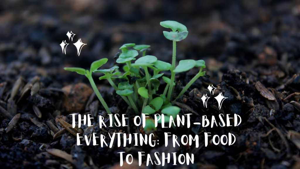 The Rise of Plant-Based Everything: From Food to Fashion